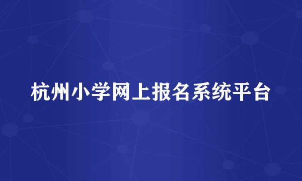 杭州小学网上报名系统平台