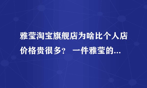 雅莹淘宝旗舰店为啥比个人店价格贵很多？ 一件雅莹的衣服，原价两千多，官方旗舰店6百多，个人店3百多