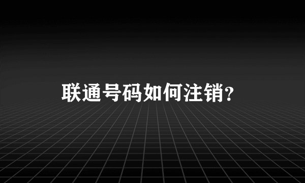 联通号码如何注销？