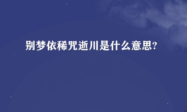 别梦依稀咒逝川是什么意思?