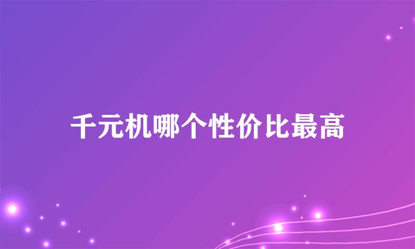 千元机哪个性价比最高