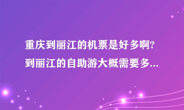 重庆到丽江的机票是好多啊?到丽江的自助游大概需要多少钱呢？