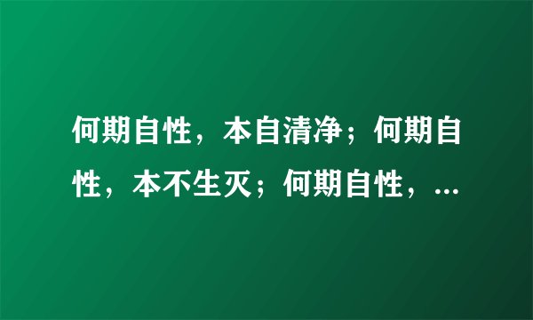 何期自性，本自清净；何期自性，本不生灭；何期自性，本自具足；何期自性，本无动摇；何期自性，能生万法?