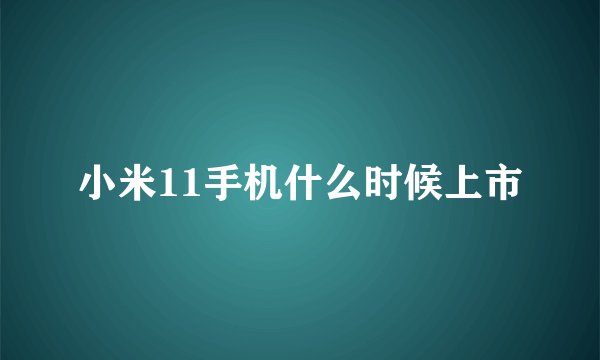 小米11手机什么时候上市