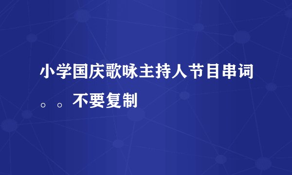 小学国庆歌咏主持人节目串词。。不要复制