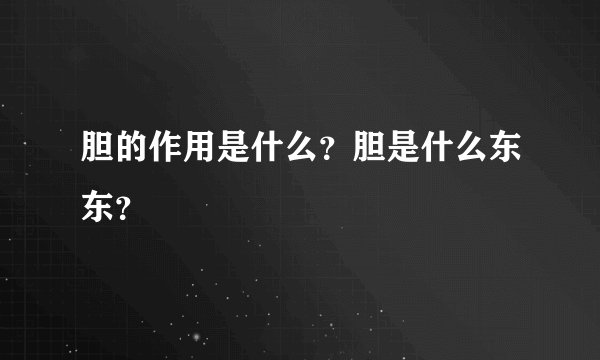 胆的作用是什么？胆是什么东东？