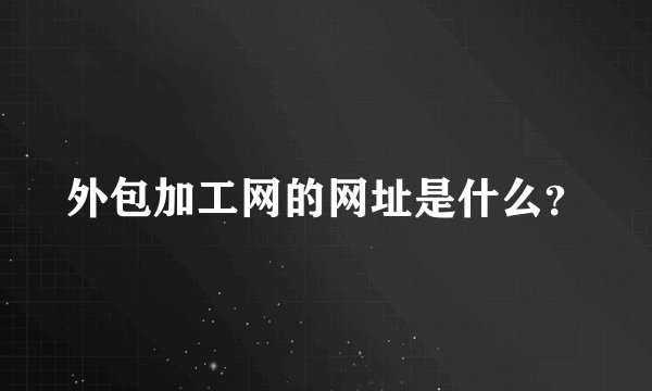 外包加工网的网址是什么？