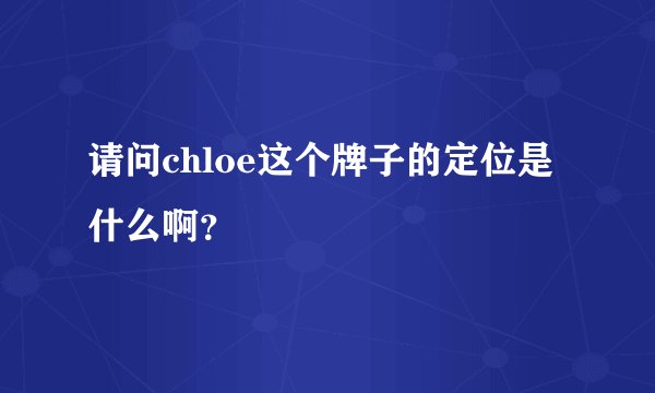 请问chloe这个牌子的定位是什么啊？