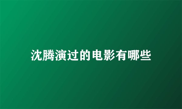 沈腾演过的电影有哪些