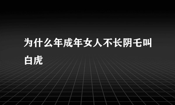为什么年成年女人不长阴乇叫白虎