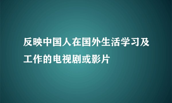 反映中国人在国外生活学习及工作的电视剧或影片