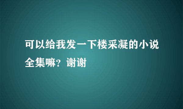 可以给我发一下楼采凝的小说全集嘛？谢谢