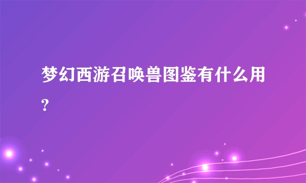 梦幻西游召唤兽图鉴有什么用?