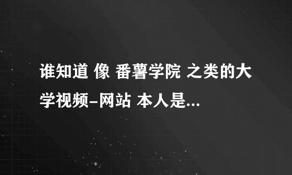 谁知道 像 番薯学院 之类的大学视频-网站 本人是工科的 课程需要大学物理 电路分析 之类 ...