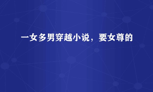 一女多男穿越小说，要女尊的