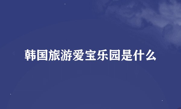 韩国旅游爱宝乐园是什么