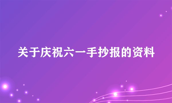 关于庆祝六一手抄报的资料