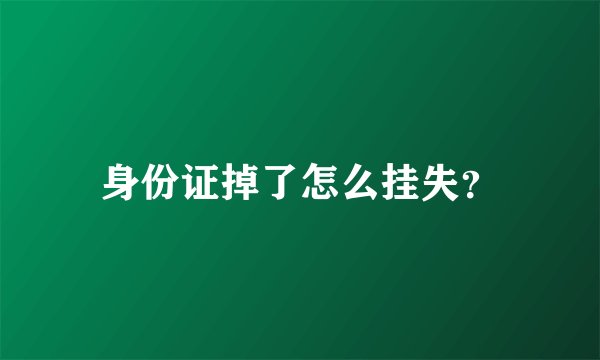 身份证掉了怎么挂失？