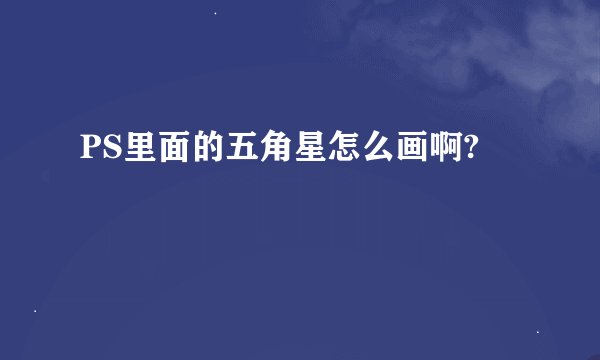 PS里面的五角星怎么画啊?