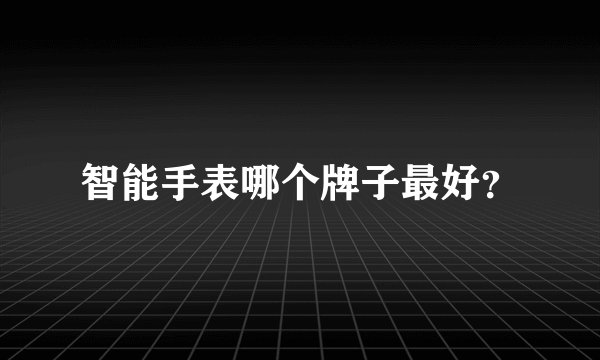 智能手表哪个牌子最好？