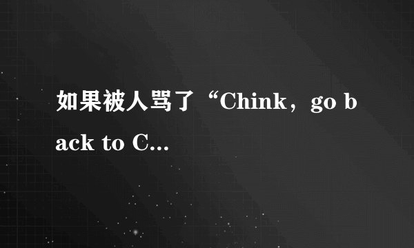 如果被人骂了“Chink，go back to China，”怎么骂回去