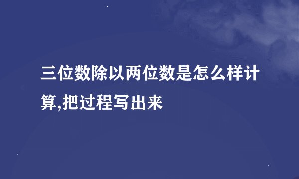 三位数除以两位数是怎么样计算,把过程写出来