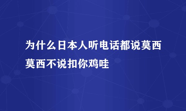 为什么日本人听电话都说莫西莫西不说扣你鸡哇