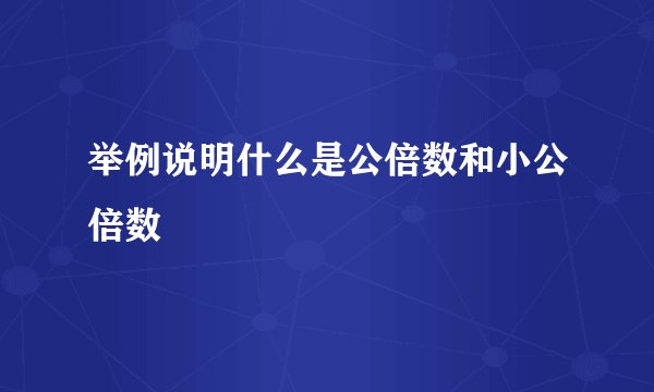 举例说明什么是公倍数和小公倍数