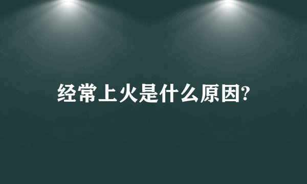经常上火是什么原因?