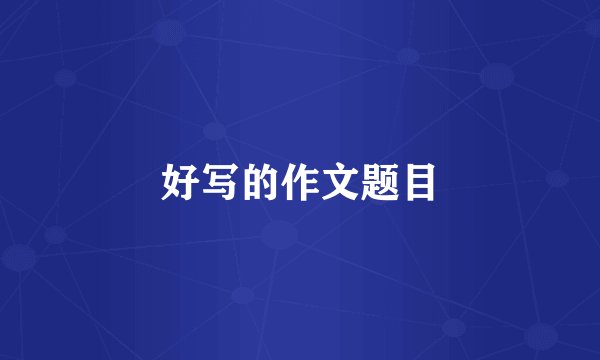 好写的作文题目