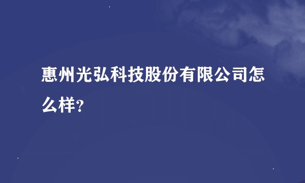 惠州光弘科技股份有限公司怎么样？