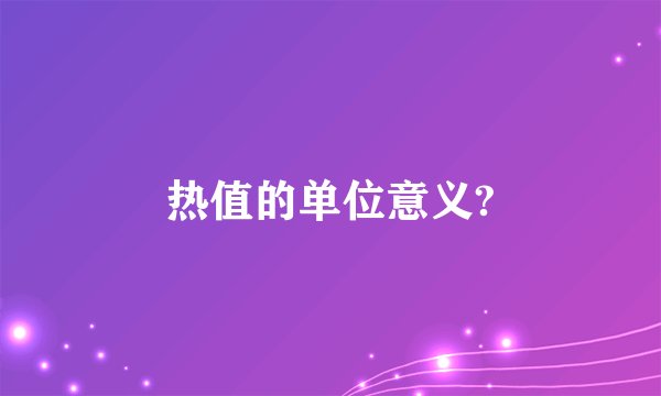 热值的单位意义?