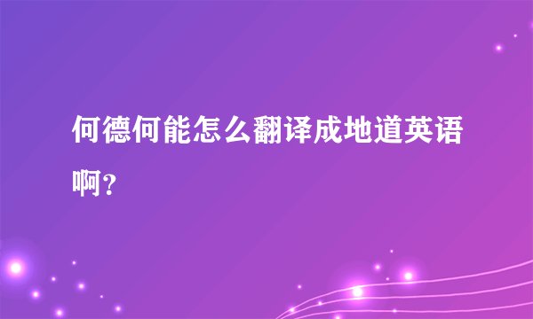 何德何能怎么翻译成地道英语啊？