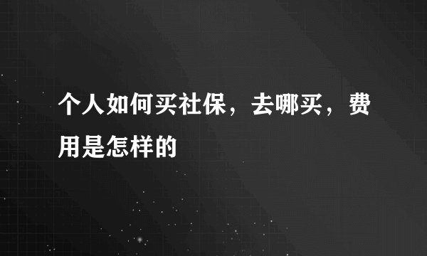 个人如何买社保，去哪买，费用是怎样的