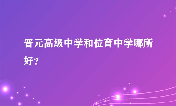 晋元高级中学和位育中学哪所好？