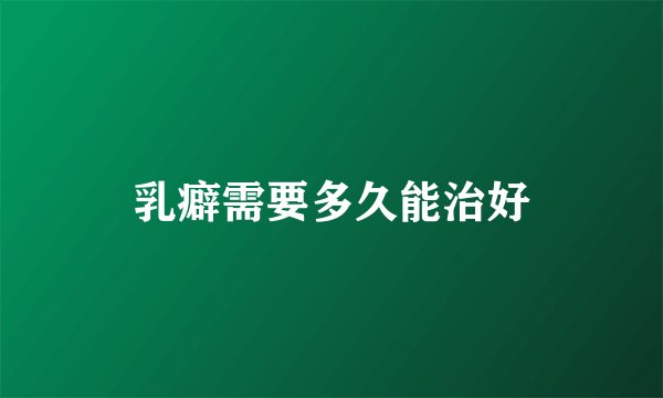 乳癖需要多久能治好