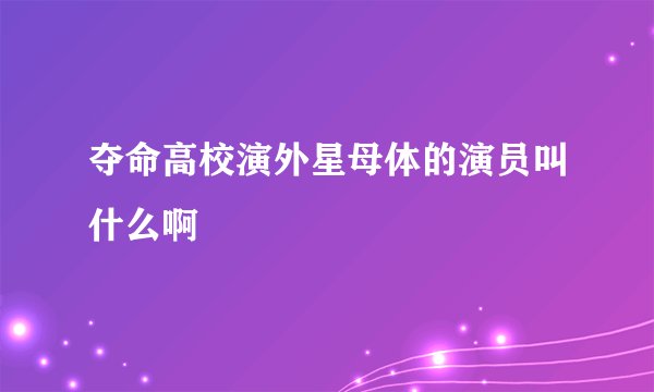 夺命高校演外星母体的演员叫什么啊