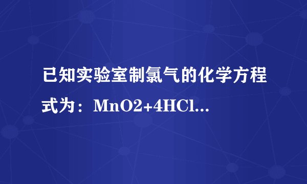 已知实验室制氯气的化学方程式为：MnO2+4HCl （浓）=MnCl2+Cl2↑+2H2O，现用足量浓盐酸在加热条件下跟二