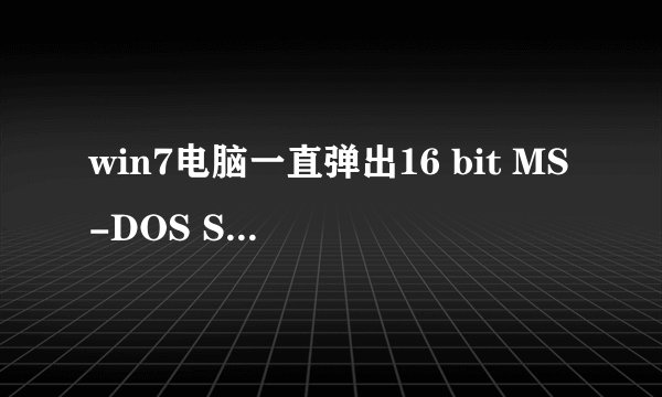 win7电脑一直弹出16 bit MS-DOS Subsystem