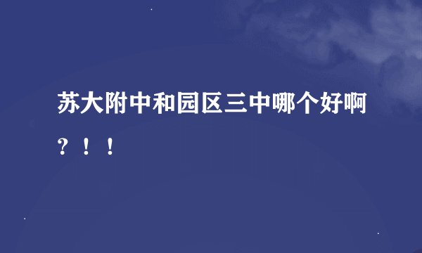 苏大附中和园区三中哪个好啊？！！