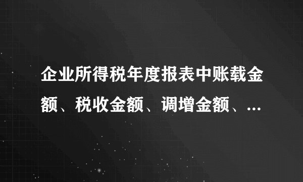 企业所得税年度报表中账载金额、税收金额、调增金额、调减金额是什么意思