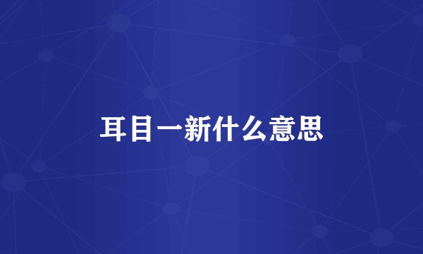 耳目一新什么意思