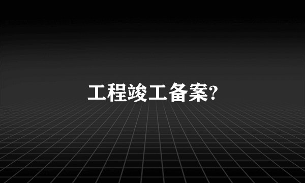 工程竣工备案?