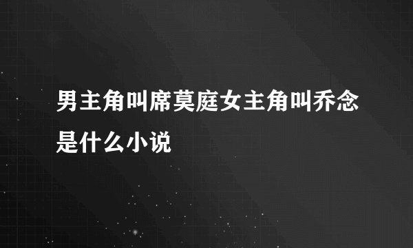 男主角叫席莫庭女主角叫乔念是什么小说