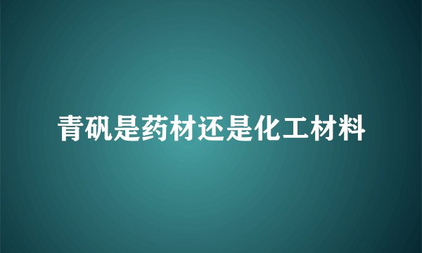 青矾是药材还是化工材料