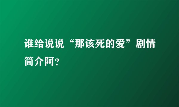 谁给说说“那该死的爱”剧情简介阿？