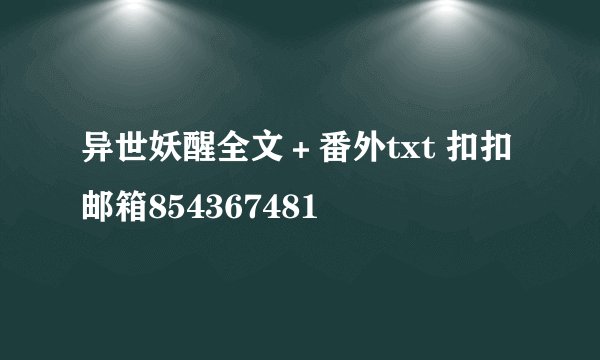 异世妖醒全文＋番外txt 扣扣邮箱854367481