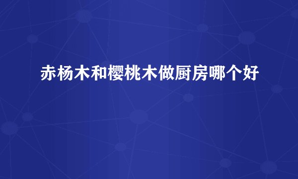 赤杨木和樱桃木做厨房哪个好
