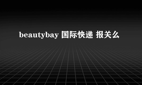 beautybay 国际快递 报关么