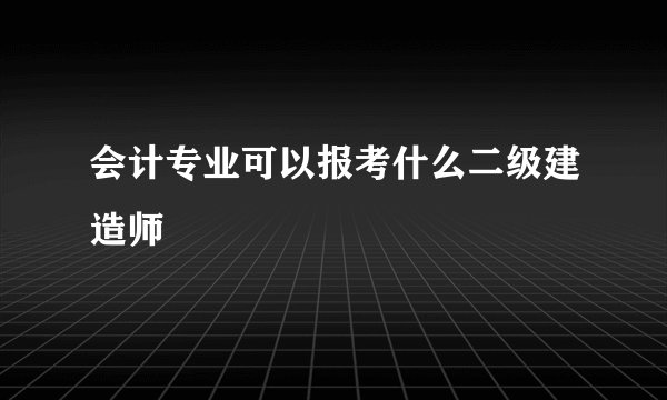 会计专业可以报考什么二级建造师
